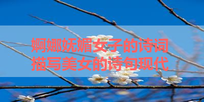 婀娜妩媚女子的诗词 描写美女的诗句现代 