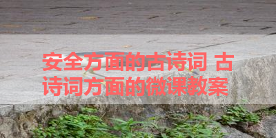 安全方面的古诗词 古诗词方面的微课教案