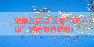 安康古诗词 关于“安康”的诗句有哪些 
