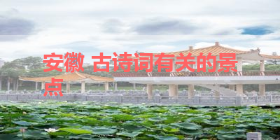 安徽 古诗词有关的景点 