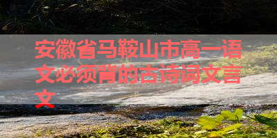 安徽省马鞍山市高一语文必须背的古诗词文言文 