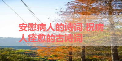 安慰病人的诗词 祝病人痊愈的古诗词