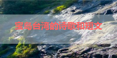 宝岛台湾的诗歌和短文 