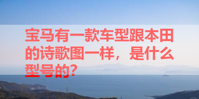 宝马有一款车型跟本田的诗歌图一样，是什么型号的？ 