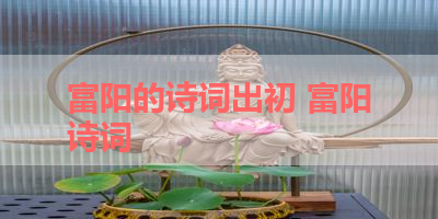 富阳的诗词出初 富阳诗词