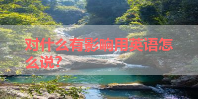 对什么有影响用英语怎么说？ 