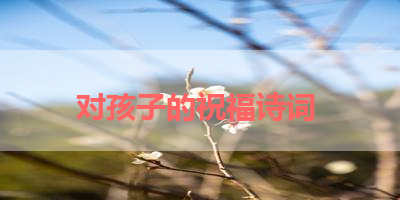 对孩子的祝福诗词 