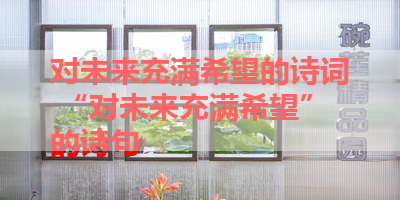对未来充满希望的诗词 “对未来充满希望”的诗句 