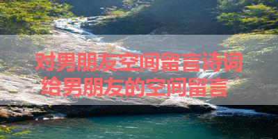 对男朋友空间留言诗词 给男朋友的空间留言