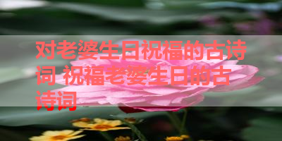 对老婆生日祝福的古诗词 祝福老婆生日的古诗词