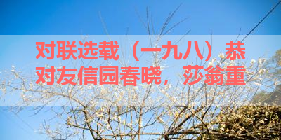 对联选载（一九八）恭对友信园春晓，莎翁重 