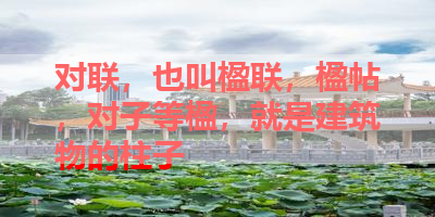 对联，也叫楹联，楹帖，对子等楹，就是建筑物的柱子 