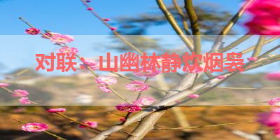 对联：山幽林静炊烟袅 