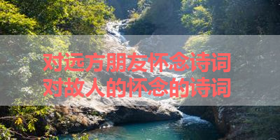 对远方朋友怀念诗词 对故人的怀念的诗词