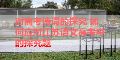 对高考诗词的探究 如何应对江苏语文高考中的探究题 