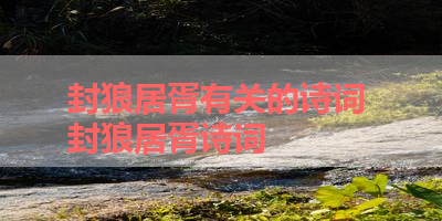 封狼居胥有关的诗词 封狼居胥诗词