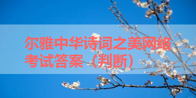 尔雅中华诗词之美网络考试答案（判断） 