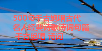 500句千古绝唱古代名人经典诗歌诗词句篇 千古绝唱 诗词