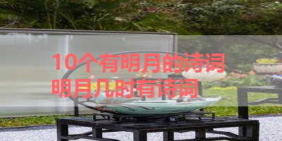 10个有明月的诗词 明月几时有诗词