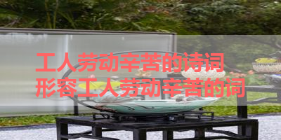 工人劳动辛苦的诗词 形容工人劳动辛苦的词