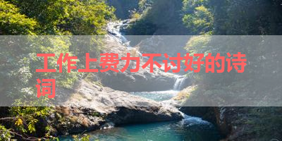 工作上费力不讨好的诗词 