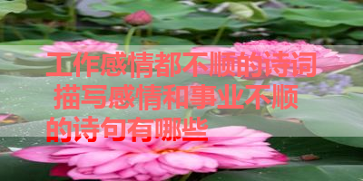 工作感情都不顺的诗词 描写感情和事业不顺的诗句有哪些 