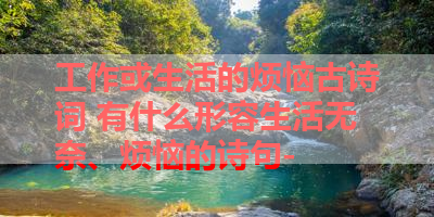 工作或生活的烦恼古诗词 有什么形容生活无奈、烦恼的诗句- 