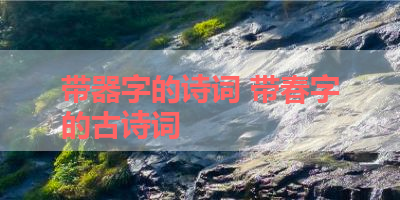 带器字的诗词 带春字的古诗词