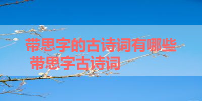 带思字的古诗词有哪些 带思字古诗词