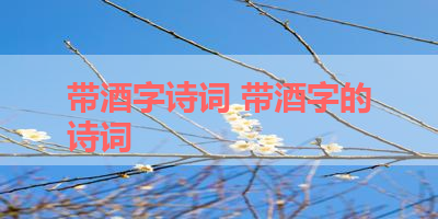 带酒字诗词 带酒字的诗词