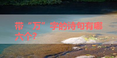 带“万”字的诗句有哪六个？ 