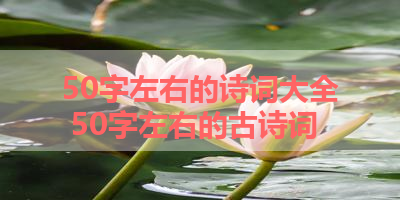 50字左右的诗词大全 50字左右的古诗词