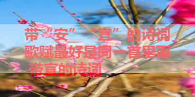 带“安”“宜”的诗词歌赋最好是同一首里面 带宜的诗词
