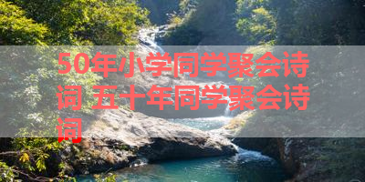 50年小学同学聚会诗词 五十年同学聚会诗词