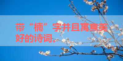 带“楠”字并且寓意美好的诗词。 