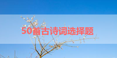 50首古诗词选择题 