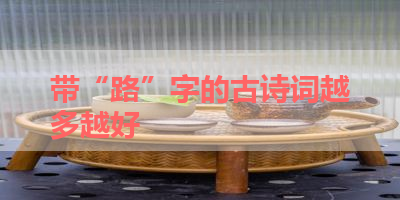 带“路”字的古诗词越多越好 