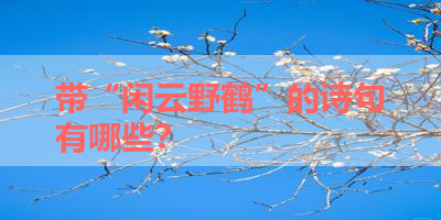 带“闲云野鹤”的诗句有哪些？ 