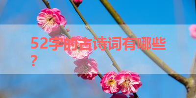 52字的古诗词有哪些？ 