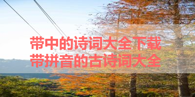 带中的诗词大全下载 带拼音的古诗词大全