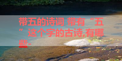 带五的诗词 带有“五”这个字的古诗,有哪些- 
