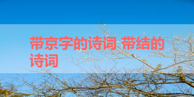 带京字的诗词 带结的诗词