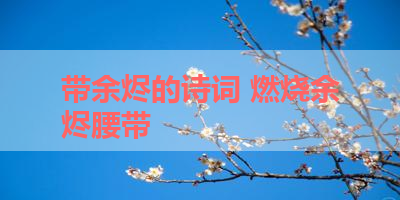 带余烬的诗词 燃烧余烬腰带