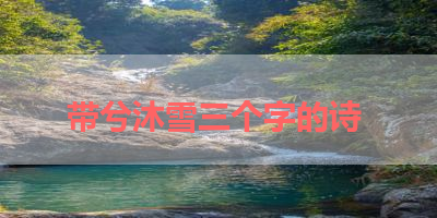 带兮沐雪三个字的诗 