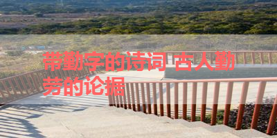 带勤字的诗词 古人勤劳的论据