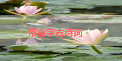 带嘉字古诗词’ 