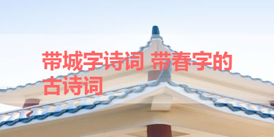 带城字诗词 带春字的古诗词