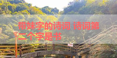 带妹字的诗词 诗词第二个字是书
