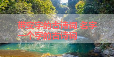 带安字的古诗词 名字一个字的古诗词