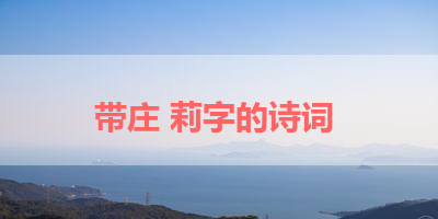 带庄 莉字的诗词 